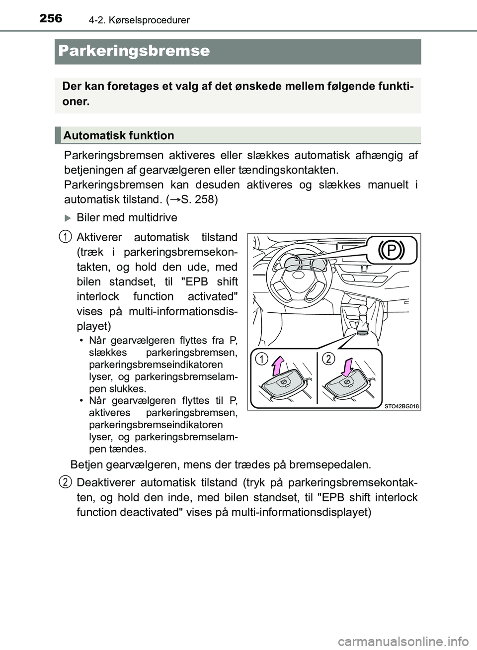 TOYOTA C-HR 2016  Brugsanvisning (in Danish) 2564-2. Kørselsprocedurer
OM10528DK_C-HR
Parkeringsbremse
Parkeringsbremsen aktiveres eller slækkes automatisk afhængig af
betjeningen af gearvælgeren eller tændingskontakten. 
Parkeringsbremsen 