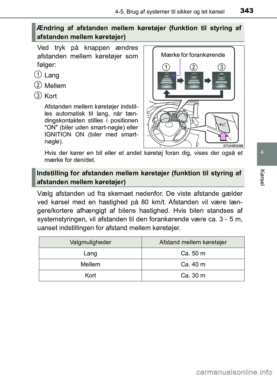 TOYOTA C-HR 2016  Brugsanvisning (in Danish) 3434-5. Brug af systemer til sikker og let kørsel
4
Kørsel
OM10528DK_C-HR
Ved tryk på knappen ændres
afstanden mellem køretøjer som
følger:
Lang
Mellem
Kort
Afstanden mellem køretøjer indstil