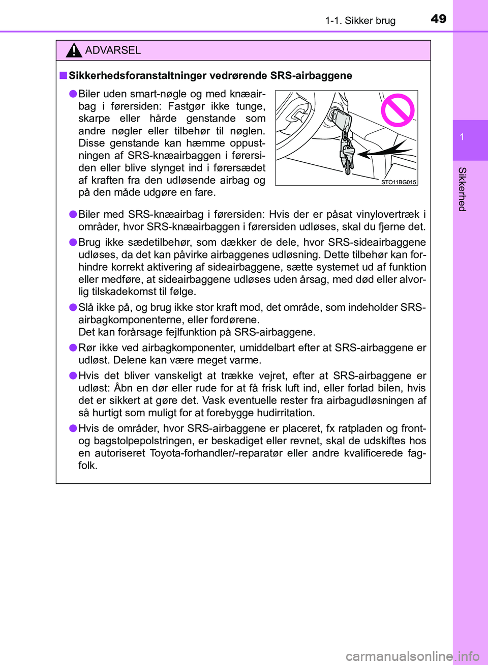 TOYOTA C-HR 2016  Brugsanvisning (in Danish) 491-1. Sikker brug
1
Sikkerhed
OM10528DK_C-HR
ADVARSEL
n Sikkerhedsforanstaltninger vedrørende SRS-airbaggene
l Biler med SRS-knæairbag i førersiden: Hvis der er påsat vinylovertræk i
områder, h