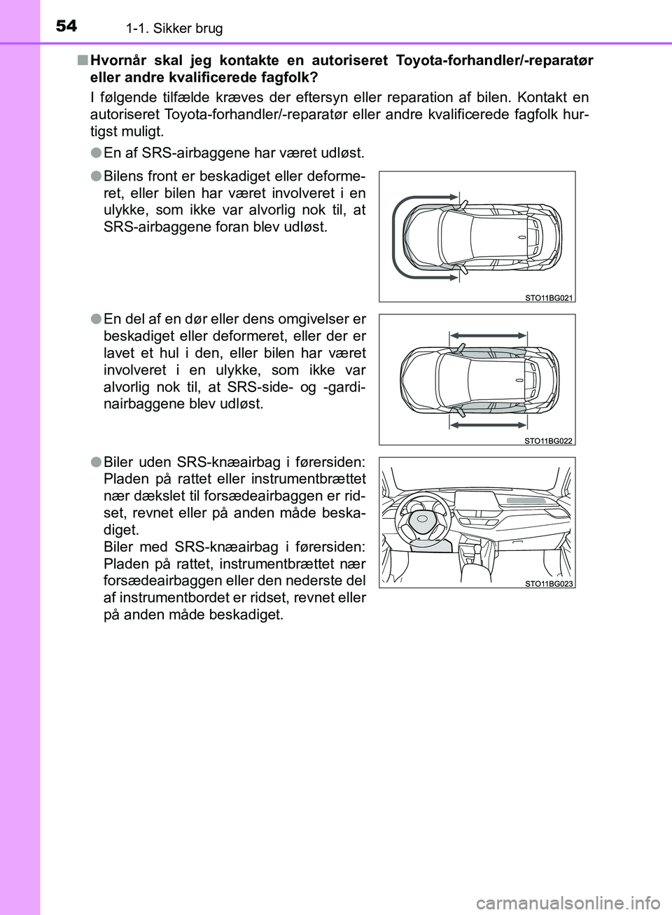 TOYOTA C-HR 2016  Brugsanvisning (in Danish) 541-1. Sikker brug
OM10528DK_C-HRn
Hvornår skal jeg kontakte en autori seret Toyota-forhandler/-reparatør
eller andre kvalificerede fagfolk?
I følgende tilfælde kræves der eftersyn eller reparati