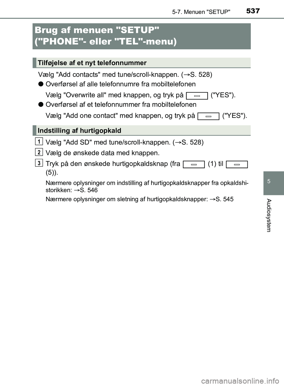TOYOTA C-HR 2016 Brugsanvisning (in Danish) 5375-7. Menuen "SETUP"
5
Audiosystem
OM10528DK_C-HR
Brug af menuen "SETUP"
("PHONE"- eller "TEL"-menu)
Vælg "Add contacts" med tune/scroll-knappen. (S. 528)
l Overførsel af alle telefonnumre fra TOYOTA C-HR 2016 Brugsanvisning (in Danish) 5375-7. Menuen "SETUP"
5
Audiosystem
OM10528DK_C-HR
Brug af menuen "SETUP"
("PHONE"- eller "TEL"-menu)
Vælg "Add contacts" med tune/scroll-knappen. (S. 528)
l Overførsel af alle telefonnumre fra