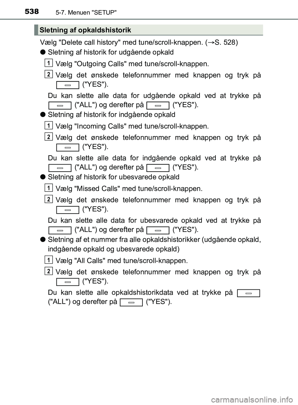 TOYOTA C-HR 2016 Brugsanvisning (in Danish) 5385-7. Menuen "SETUP"
OM10528DK_C-HR
Vælg "Delete call history" med tune/scroll-knappen. (S. 528)
l Sletning af historik for udgående opkald
Vælg "Outgoing Calls" med tune/scroll-knappen.
Vælg TOYOTA C-HR 2016 Brugsanvisning (in Danish) 5385-7. Menuen "SETUP"
OM10528DK_C-HR
Vælg "Delete call history" med tune/scroll-knappen. (S. 528)
l Sletning af historik for udgående opkald
Vælg "Outgoing Calls" med tune/scroll-knappen.
Vælg