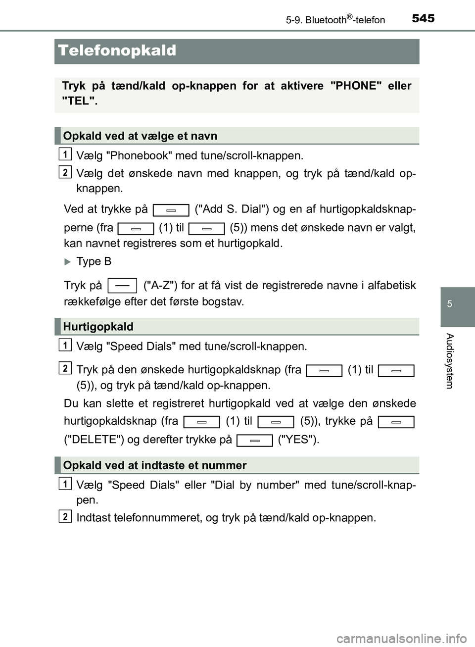 TOYOTA C-HR 2016 Brugsanvisning (in Danish) 5455-9. Bluetooth®-telefon
5
Audiosystem
OM10528DK_C-HR
Telefonopkald
Vælg "Phonebook" med tune/scroll-knappen.
Vælg det ønskede navn med knappen, og tryk på tænd/kald op-
knappen.
Ved at trykke TOYOTA C-HR 2016 Brugsanvisning (in Danish) 5455-9. Bluetooth®-telefon
5
Audiosystem
OM10528DK_C-HR
Telefonopkald
Vælg "Phonebook" med tune/scroll-knappen.
Vælg det ønskede navn med knappen, og tryk på tænd/kald op-
knappen.
Ved at trykke