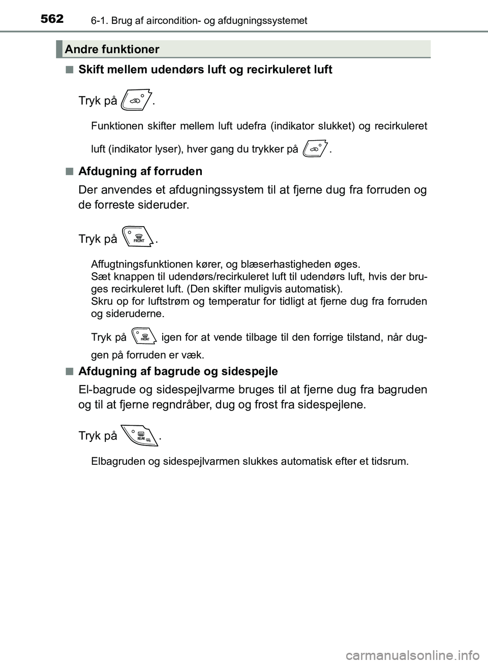 TOYOTA C-HR 2016  Brugsanvisning (in Danish) 5626-1. Brug af aircondition- og afdugningssystemet
OM10528DK_C-HRn
Skift mellem udendørs luft og recirkuleret luft
Tryk på  .
Funktionen skifter mellem luft udefra (indikator slukket) og recirkuler
