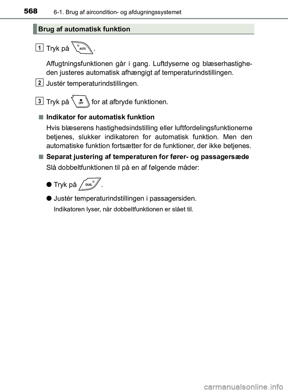 TOYOTA C-HR 2016  Brugsanvisning (in Danish) 5686-1. Brug af aircondition- og afdugningssystemet
OM10528DK_C-HR
Tryk på  .
Affugtningsfunktionen går i gang. Luftdyserne og blæserhastighe-
den justeres automatisk afhængigt af temperaturindsti