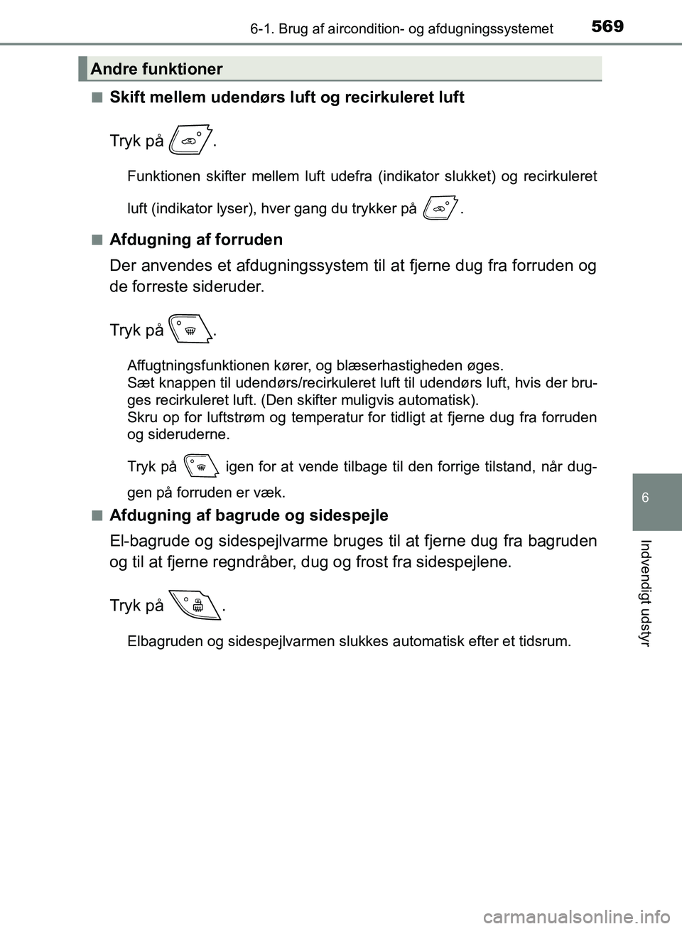TOYOTA C-HR 2016  Brugsanvisning (in Danish) 5696-1. Brug af aircondition- og afdugningssystemet
6
Indvendigt udstyr
OM10528DK_C-HRn
Skift mellem udendørs luft og recirkuleret luft
Tryk på  .
Funktionen skifter mellem luft udefra (indikator sl