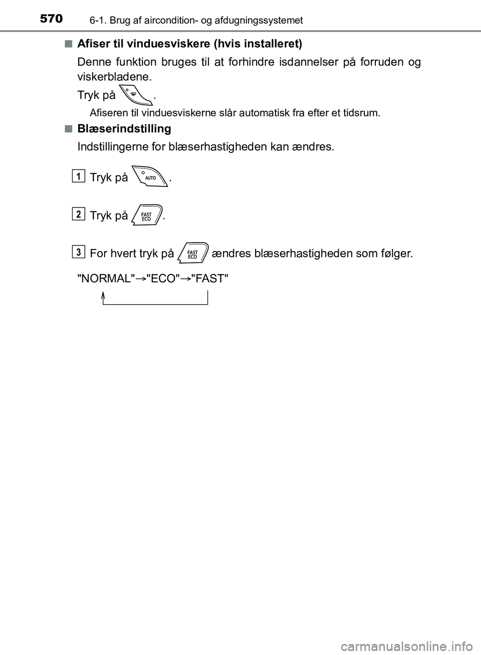 TOYOTA C-HR 2016  Brugsanvisning (in Danish) 5706-1. Brug af aircondition- og afdugningssystemet
OM10528DK_C-HRn
Afiser til vinduesviskere (hvis installeret)
Denne funktion bruges til at fo
rhindre isdannelser på forruden og
viskerbladene.
Tryk