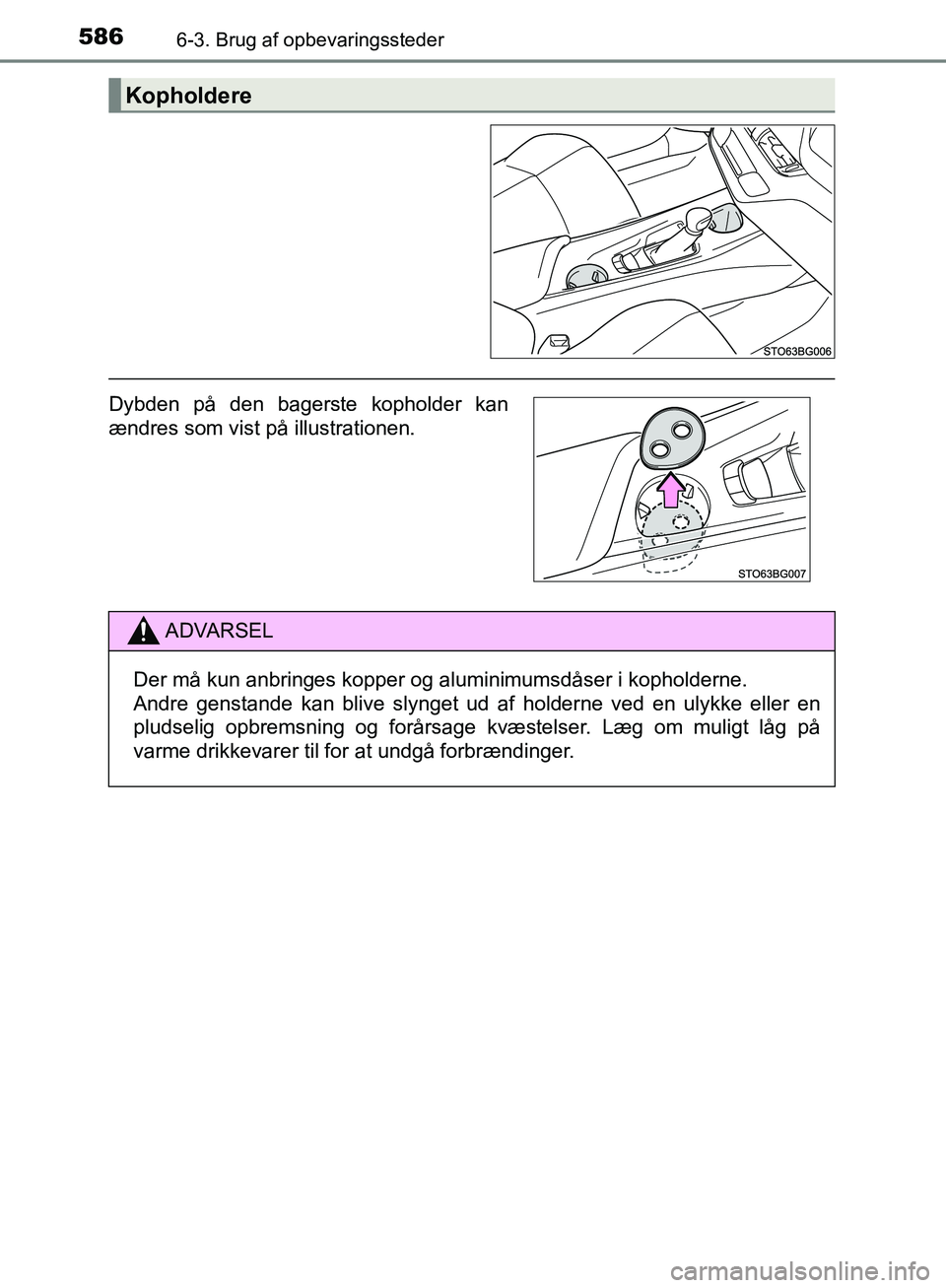 TOYOTA C-HR 2016  Brugsanvisning (in Danish) 5866-3. Brug af opbevaringssteder
OM10528DK_C-HR
Kopholdere
Dybden på den bagerste kopholder kan
ændres som vist på illustrationen.
ADVARSEL
Der må kun anbringes kopper og aluminimumsdåser i koph