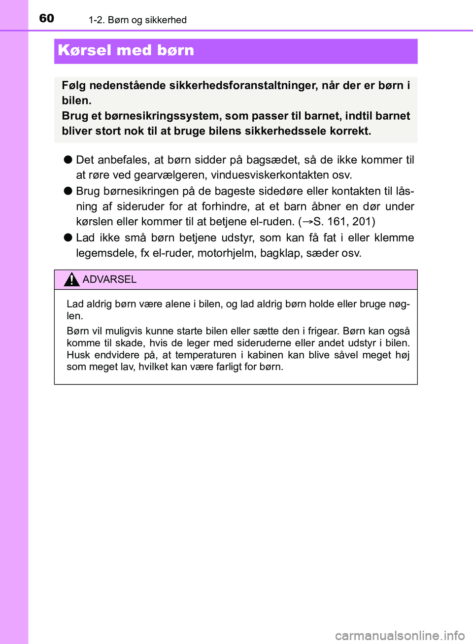TOYOTA C-HR 2016  Brugsanvisning (in Danish) 601-2. Børn og sikkerhed
OM10528DK_C-HR
Kørsel med børn
lDet anbefales, at børn sidder på  bagsædet, så de ikke kommer til
at røre ved gearvælgeren, vinduesviskerkontakten osv.
l Brug børnes