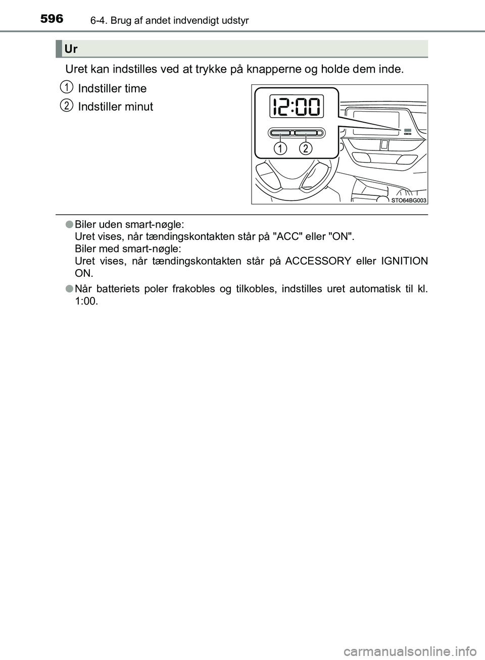 TOYOTA C-HR 2016  Brugsanvisning (in Danish) 5966-4. Brug af andet indvendigt udstyr
OM10528DK_C-HR
Uret kan indstilles ved at trykke på knapperne og holde dem inde.
Indstiller time
Indstiller minut
l Biler uden smart-nøgle: 
Uret vises, når 
