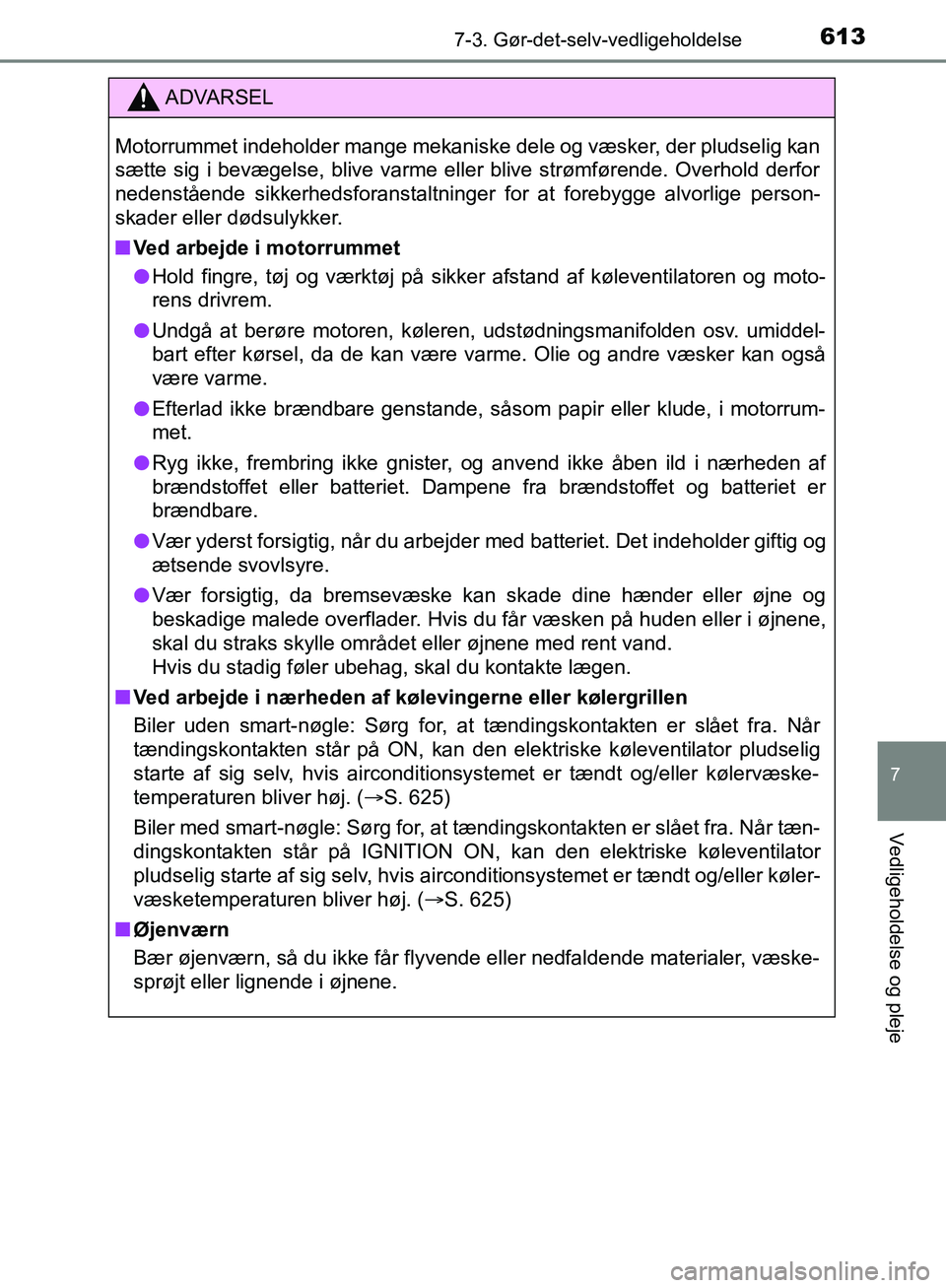 TOYOTA C-HR 2016 Brugsanvisning (in Danish) 6137-3. Gør-det-selv-vedligeholdelse
7
Vedligeholdelse og pleje
OM10528DK_C-HR
ADVARSEL
Motorrummet indeholder mange mekaniske dele og væsker, der pludselig kan
sætte sig i bevægelse, blive varme TOYOTA C-HR 2016 Brugsanvisning (in Danish) 6137-3. Gør-det-selv-vedligeholdelse
7
Vedligeholdelse og pleje
OM10528DK_C-HR
ADVARSEL
Motorrummet indeholder mange mekaniske dele og væsker, der pludselig kan
sætte sig i bevægelse, blive varme