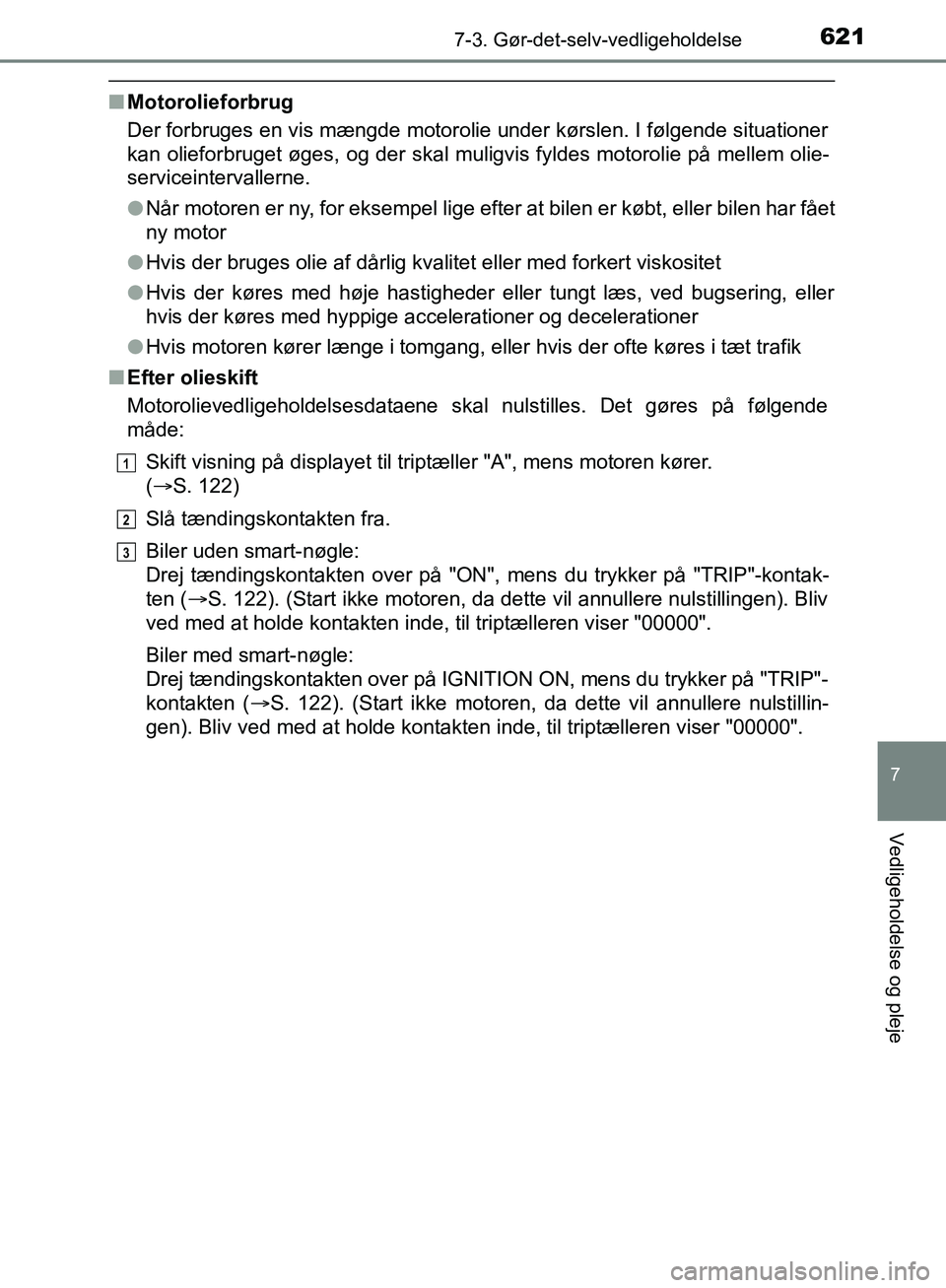 TOYOTA C-HR 2016 Brugsanvisning (in Danish) 6217-3. Gør-det-selv-vedligeholdelse
7
Vedligeholdelse og pleje
OM10528DK_C-HR
nMotorolieforbrug
Der forbruges en vis mængde motorolie under kørslen. I følgende situationer
kan olieforbruget øges TOYOTA C-HR 2016 Brugsanvisning (in Danish) 6217-3. Gør-det-selv-vedligeholdelse
7
Vedligeholdelse og pleje
OM10528DK_C-HR
nMotorolieforbrug
Der forbruges en vis mængde motorolie under kørslen. I følgende situationer
kan olieforbruget øges