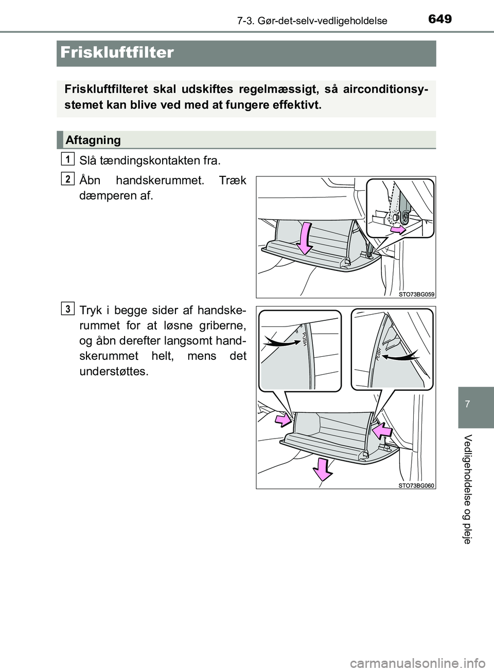 TOYOTA C-HR 2016 Brugsanvisning (in Danish) 6497-3. Gør-det-selv-vedligeholdelse
7
Vedligeholdelse og pleje
OM10528DK_C-HR
Friskluftfilter
Slå tændingskontakten fra.
Åbn handskerummet. Træk
dæmperen af.
Tryk i begge sider af handske-
rum TOYOTA C-HR 2016 Brugsanvisning (in Danish) 6497-3. Gør-det-selv-vedligeholdelse
7
Vedligeholdelse og pleje
OM10528DK_C-HR
Friskluftfilter
Slå tændingskontakten fra.
Åbn handskerummet. Træk
dæmperen af.
Tryk i begge sider af handske-
rum