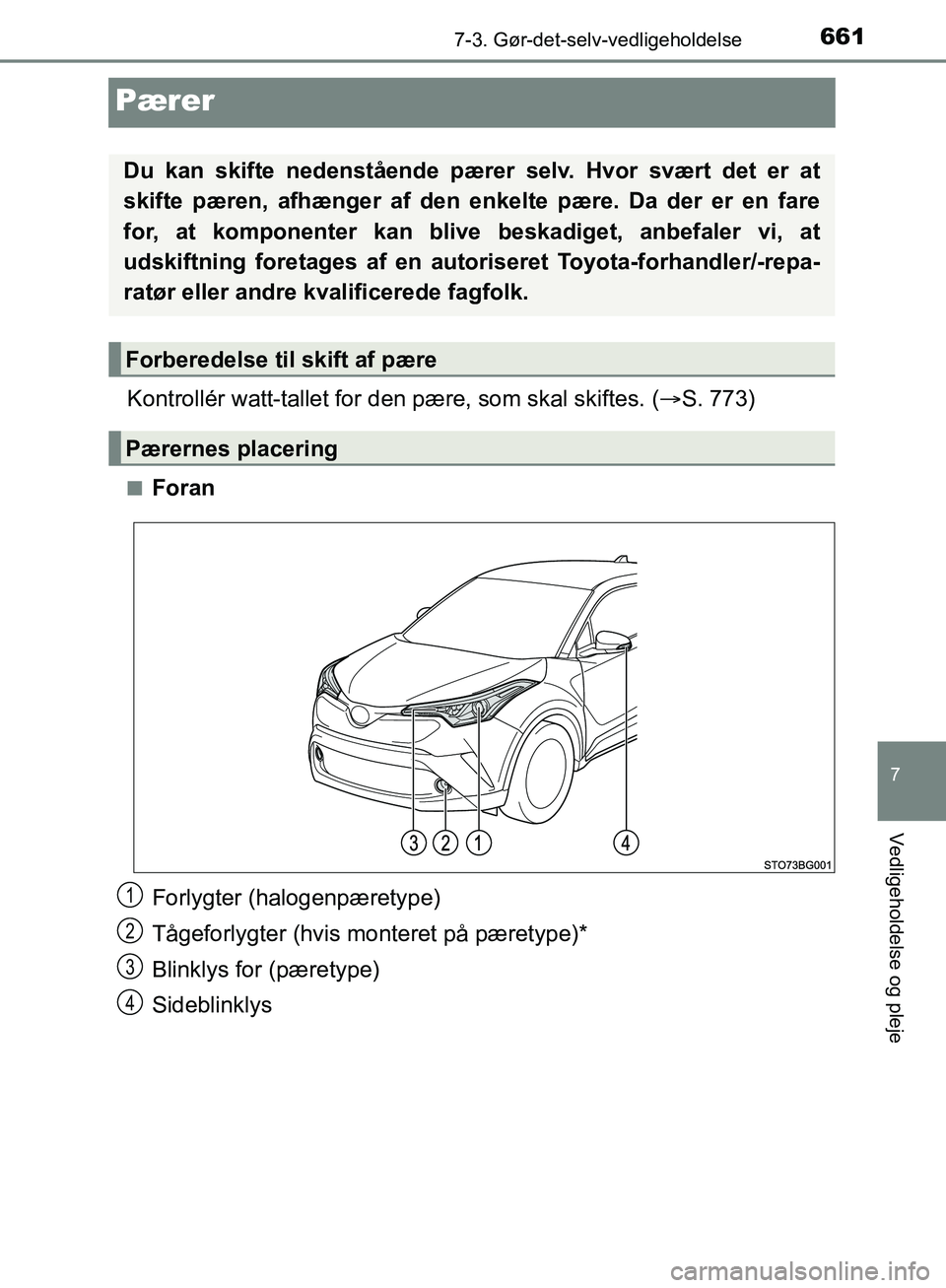 TOYOTA C-HR 2016  Brugsanvisning (in Danish) 6617-3. Gør-det-selv-vedligeholdelse
7
Vedligeholdelse og pleje
OM10528DK_C-HR
Pærer
Kontrollér watt-tallet for den pære, som skal skiftes. (S. 773)
nForan
Forlygter (halogenpæretype)
Tågefor