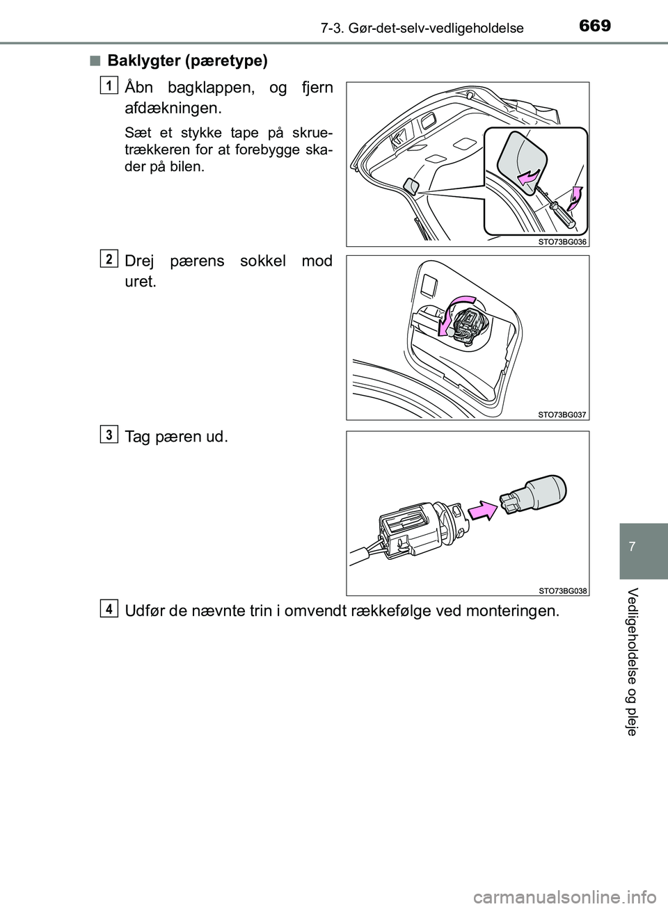 TOYOTA C-HR 2016  Brugsanvisning (in Danish) 6697-3. Gør-det-selv-vedligeholdelse
7
Vedligeholdelse og pleje
OM10528DK_C-HRn
Baklygter (pæretype)
Åbn bagklappen, og fjern
afdækningen.
Sæt et stykke tape på skrue-
trækkeren for at forebygg