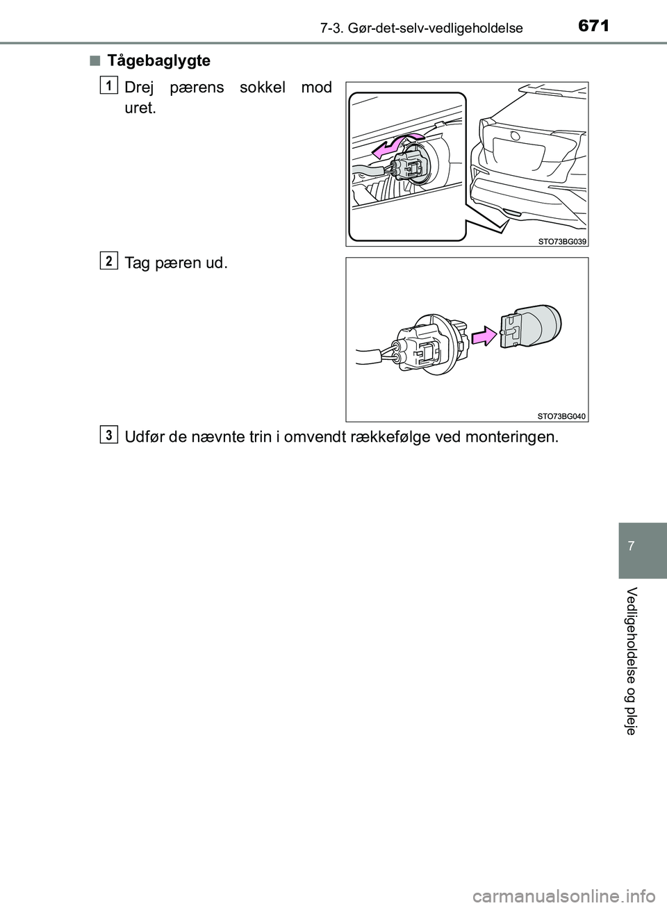 TOYOTA C-HR 2016  Brugsanvisning (in Danish) 6717-3. Gør-det-selv-vedligeholdelse
7
Vedligeholdelse og pleje
OM10528DK_C-HRn
Tågebaglygte
Drej pærens sokkel mod
uret.
Tag pæren ud.
Udfør de nævnte trin i omvendt rækkefølge ved monteringe
