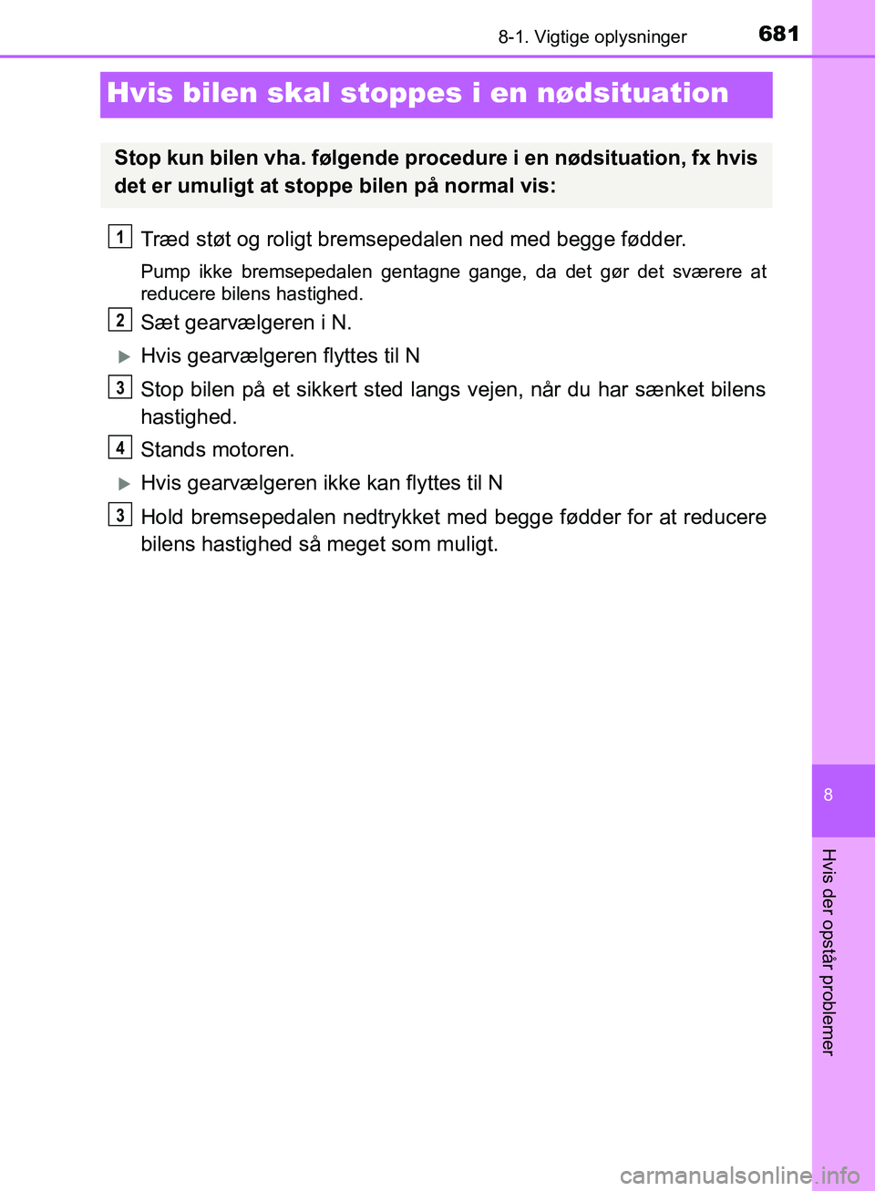 TOYOTA C-HR 2016 Brugsanvisning (in Danish) 6818-1. Vigtige oplysninger
8
Hvis der opstår problemer
OM10528DK_C-HR
Hvis bilen skal stoppes i en nødsituation
Træd støt og roligt bremsepedalen ned med begge fødder.
Pump ikke bremsepedalen ge TOYOTA C-HR 2016 Brugsanvisning (in Danish) 6818-1. Vigtige oplysninger
8
Hvis der opstår problemer
OM10528DK_C-HR
Hvis bilen skal stoppes i en nødsituation
Træd støt og roligt bremsepedalen ned med begge fødder.
Pump ikke bremsepedalen ge