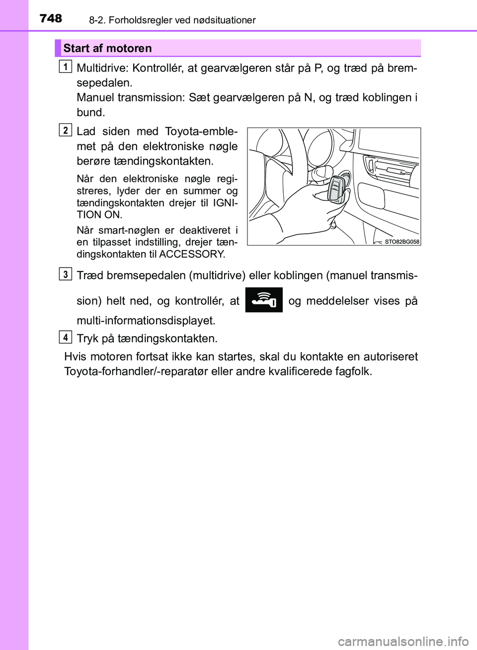 TOYOTA C-HR 2016 Brugsanvisning (in Danish) 7488-2. Forholdsregler ved nødsituationer
OM10528DK_C-HR
Multidrive: Kontrollér, at gearvælgeren står på P, og træd på brem-
sepedalen.
Manuel transmission: Sæt gearvælgeren på N, og træd TOYOTA C-HR 2016 Brugsanvisning (in Danish) 7488-2. Forholdsregler ved nødsituationer
OM10528DK_C-HR
Multidrive: Kontrollér, at gearvælgeren står på P, og træd på brem-
sepedalen.
Manuel transmission: Sæt gearvælgeren på N, og træd