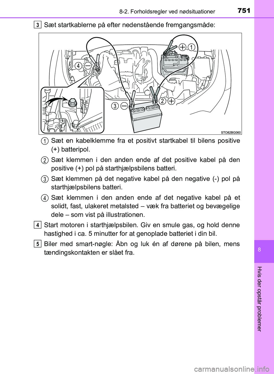 TOYOTA C-HR 2016 Brugsanvisning (in Danish) 7518-2. Forholdsregler ved nødsituationer
8
Hvis der opstår problemer
OM10528DK_C-HR
Sæt startkablerne på efter nedenstående fremgangsmåde:
Sæt en kabelklemme fra et positivt startkabel til bi TOYOTA C-HR 2016 Brugsanvisning (in Danish) 7518-2. Forholdsregler ved nødsituationer
8
Hvis der opstår problemer
OM10528DK_C-HR
Sæt startkablerne på efter nedenstående fremgangsmåde:
Sæt en kabelklemme fra et positivt startkabel til bi