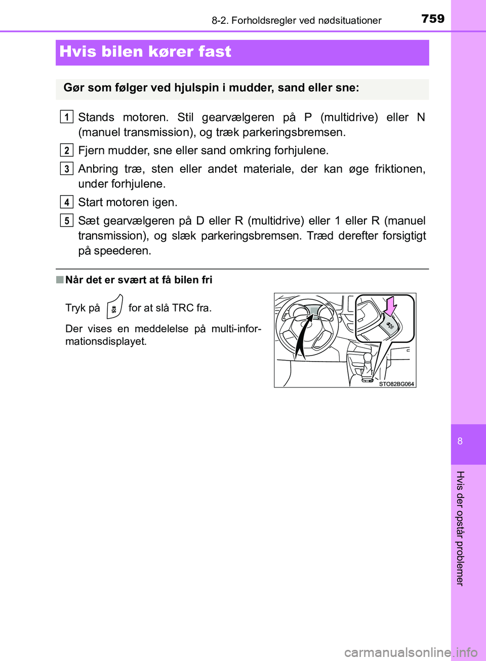 TOYOTA C-HR 2016 Brugsanvisning (in Danish) 7598-2. Forholdsregler ved nødsituationer
8
Hvis der opstår problemer
OM10528DK_C-HR
Hvis bilen kører fast
Stands motoren. Stil gearvælgeren på P (multidrive) eller N
(manuel transmission), og tr TOYOTA C-HR 2016 Brugsanvisning (in Danish) 7598-2. Forholdsregler ved nødsituationer
8
Hvis der opstår problemer
OM10528DK_C-HR
Hvis bilen kører fast
Stands motoren. Stil gearvælgeren på P (multidrive) eller N
(manuel transmission), og tr