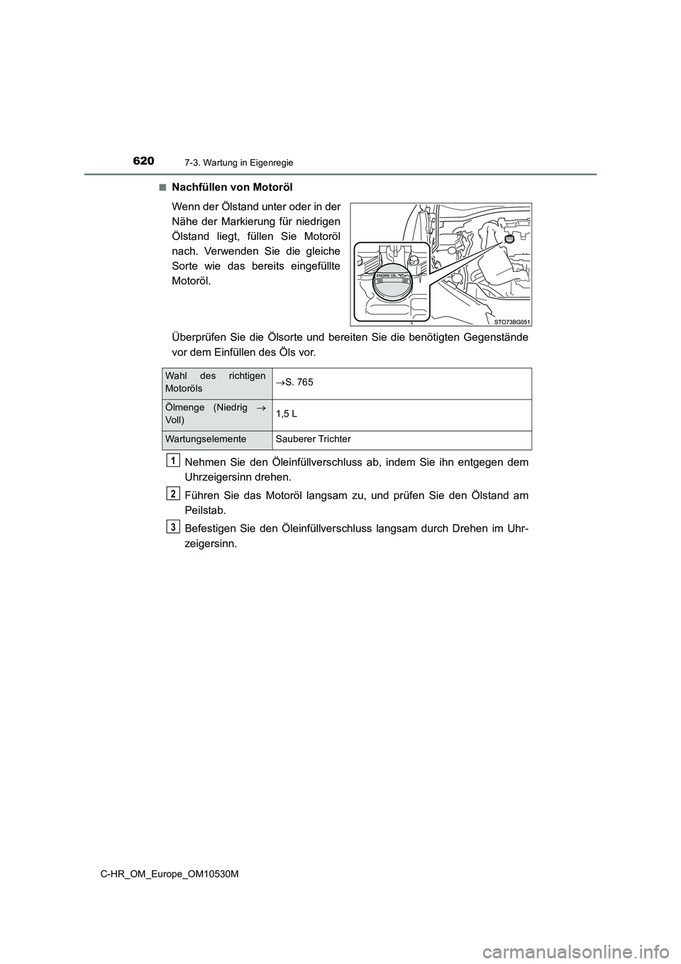 TOYOTA C-HR 2016 Betriebsanleitungen (in German) 6207-3. Wartung in Eigenregie
C-HR_OM_Europe_OM10530M
■Nachfüllen von Motoröl
Wenn der Ölstand unter oder in der
Nähe der Markierung für niedrigen
Ölstand liegt, füllen Sie Motoröl
nach. TOYOTA C-HR 2016 Betriebsanleitungen (in German) 6207-3. Wartung in Eigenregie
C-HR_OM_Europe_OM10530M
■Nachfüllen von Motoröl
Wenn der Ölstand unter oder in der
Nähe der Markierung für niedrigen
Ölstand liegt, füllen Sie Motoröl
nach.