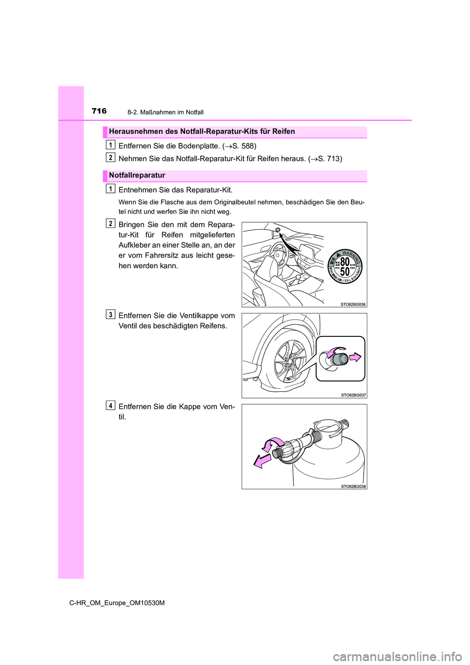 TOYOTA C-HR 2017  Betriebsanleitungen (in German) 7168-2. Maßnahmen im Notfall
C-HR_OM_Europe_OM10530M
Entfernen Sie die Bodenplatte. (S. 588) 
Nehmen Sie das Notfall-Reparatur-Kit für Reifen heraus. ( S. 713) 
Entnehmen Sie das Reparatur-Kit