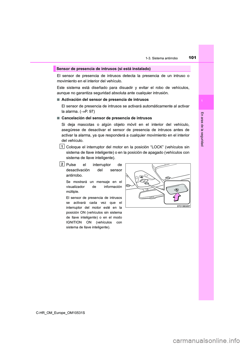 TOYOTA C-HR 2016  Manual del propietario (in Spanish) 1011-3. Sistema antirrobo
1
En aras de la seguridad
C-HR_OM_Europe_OM10531S
El sensor de presencia de intrusos detecta la presencia de un intruso o 
movimiento en el interior del vehículo.  
Este sis