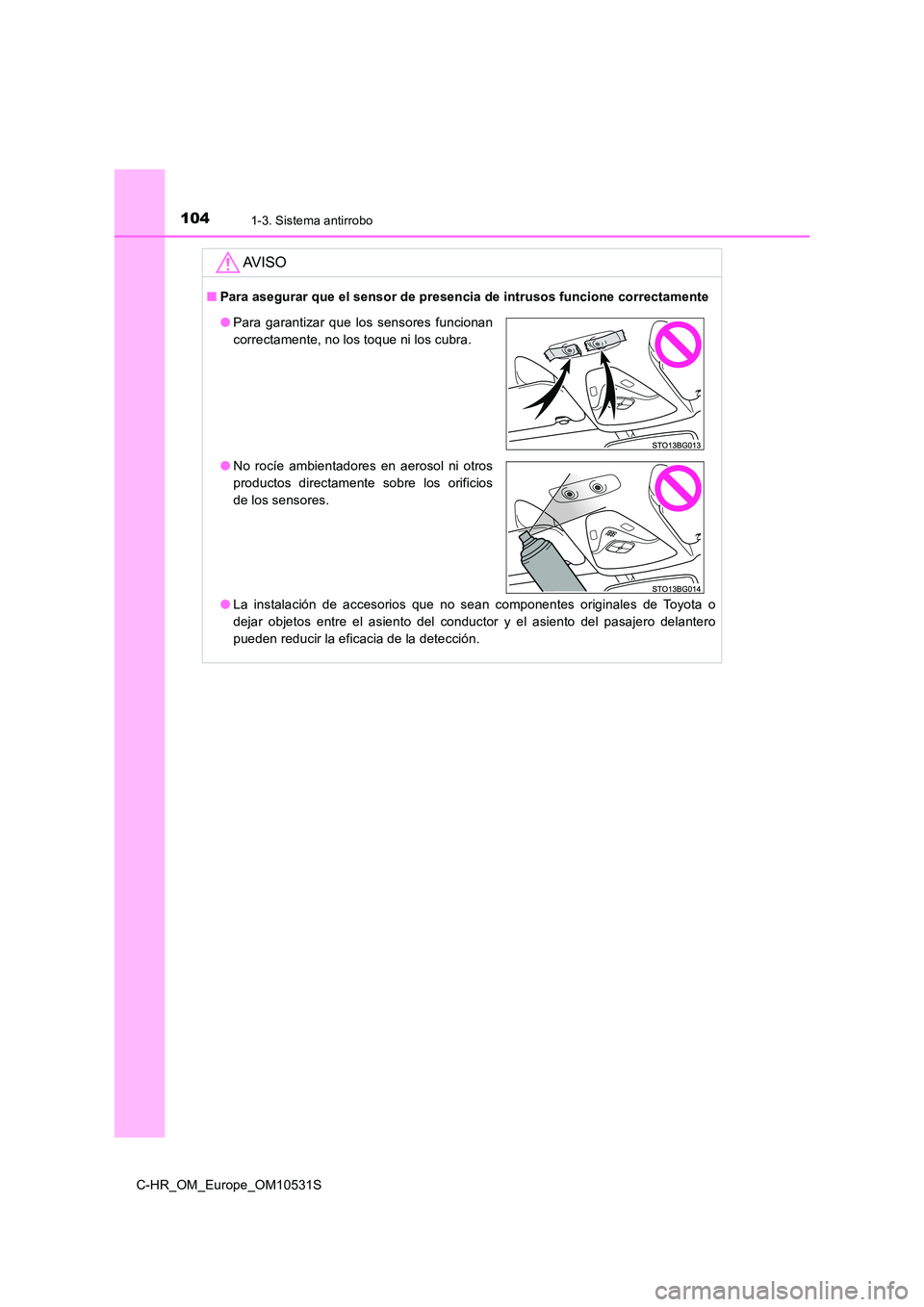 TOYOTA C-HR 2016  Manual del propietario (in Spanish) 1041-3. Sistema antirrobo
C-HR_OM_Europe_OM10531S
AV I S O
■Para asegurar que el sensor de presencia de intrusos funcione correctamente 
● La instalación de accesorios que no sean componentes ori
