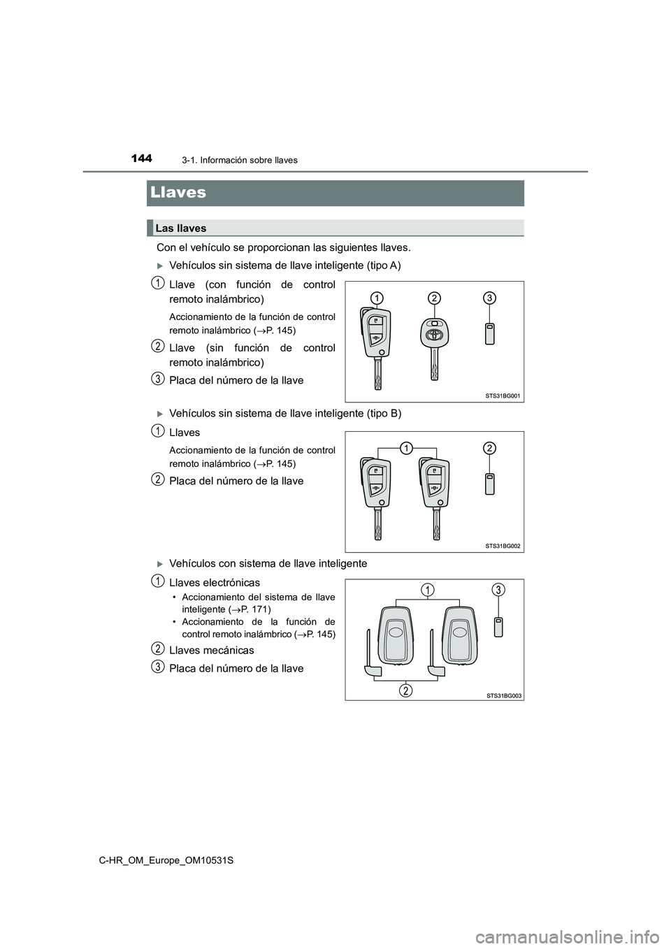 TOYOTA C-HR 2016 Manual del propietario (in Spanish) 1443-1. Información sobre llaves
C-HR_OM_Europe_OM10531S
Llaves
Con el vehículo se proporcionan las siguientes llaves.
Vehículos sin sistema de llave inteligente (tipo A)
Llave (con función de TOYOTA C-HR 2016 Manual del propietario (in Spanish) 1443-1. Información sobre llaves
C-HR_OM_Europe_OM10531S
Llaves
Con el vehículo se proporcionan las siguientes llaves.
Vehículos sin sistema de llave inteligente (tipo A)
Llave (con función de