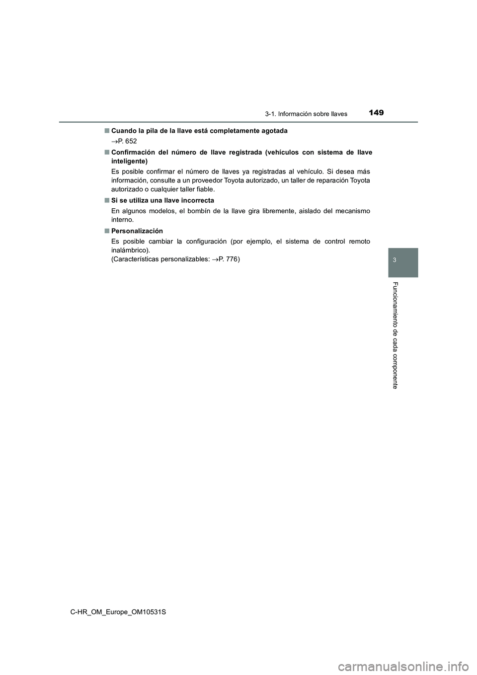 TOYOTA C-HR 2016 Manual del propietario (in Spanish) 1493-1. Información sobre llaves
3
Funcionamiento de cada componente
C-HR_OM_Europe_OM10531S
■ Cuando la pila de la llave está completamente agotada
P. 6 5 2
■ Confirmación del número TOYOTA C-HR 2016 Manual del propietario (in Spanish) 1493-1. Información sobre llaves
3
Funcionamiento de cada componente
C-HR_OM_Europe_OM10531S
■ Cuando la pila de la llave está completamente agotada
P. 6 5 2
■ Confirmación del número