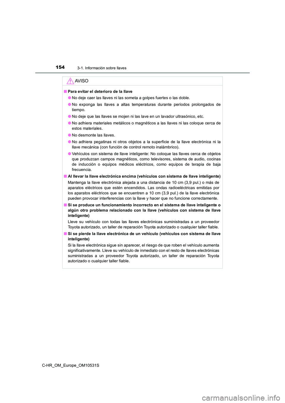 TOYOTA C-HR 2016 Manual del propietario (in Spanish) 1543-1. Información sobre llaves
C-HR_OM_Europe_OM10531S
AV I S O
■Para evitar el deterioro de la llave
● No deje caer las llaves ni las someta a golpes fuertes o las doble.
● No exponga las TOYOTA C-HR 2016 Manual del propietario (in Spanish) 1543-1. Información sobre llaves
C-HR_OM_Europe_OM10531S
AV I S O
■Para evitar el deterioro de la llave
● No deje caer las llaves ni las someta a golpes fuertes o las doble.
● No exponga las