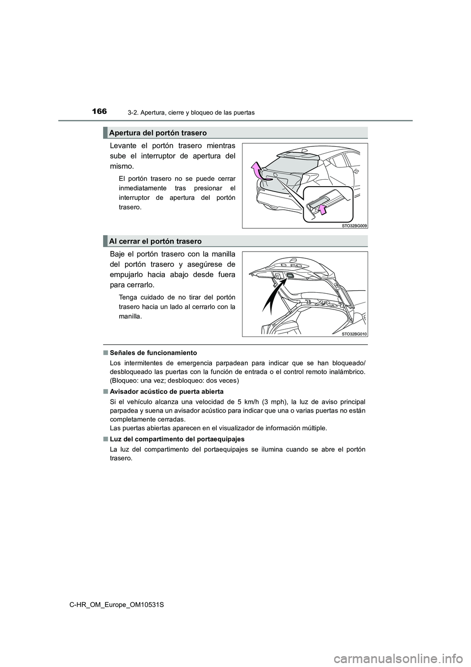 TOYOTA C-HR 2016 Manual del propietario (in Spanish) 1663-2. Apertura, cierre y bloqueo de las puertas
C-HR_OM_Europe_OM10531S
Levante el portón trasero mientras
sube el interruptor de apertura del
mismo.
El portón trasero no se puede cerrar
inmedia TOYOTA C-HR 2016 Manual del propietario (in Spanish) 1663-2. Apertura, cierre y bloqueo de las puertas
C-HR_OM_Europe_OM10531S
Levante el portón trasero mientras
sube el interruptor de apertura del
mismo.
El portón trasero no se puede cerrar
inmedia