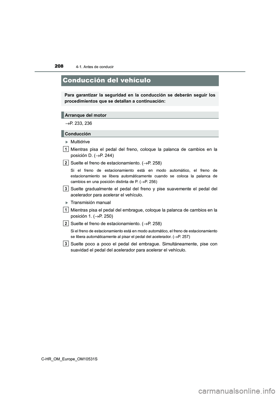 TOYOTA C-HR 2016 Manual del propietario (in Spanish) 2084-1. Antes de conducir
C-HR_OM_Europe_OM10531S
Conducción del vehículo
P. 233, 236
Multidrive
Mientras pisa el pedal del freno, coloque la palanca de cambios en la
posición D. ( P. 2 TOYOTA C-HR 2016 Manual del propietario (in Spanish) 2084-1. Antes de conducir
C-HR_OM_Europe_OM10531S
Conducción del vehículo
P. 233, 236
Multidrive
Mientras pisa el pedal del freno, coloque la palanca de cambios en la
posición D. ( P. 2