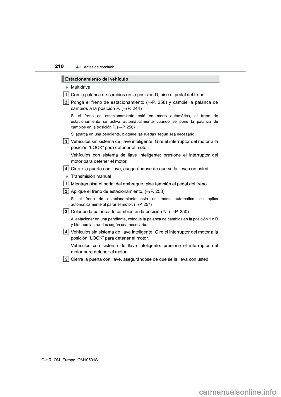 TOYOTA C-HR 2016 Manual del propietario (in Spanish) 2104-1. Antes de conducir
C-HR_OM_Europe_OM10531S
Multidrive
Con la palanca de cambios en la pos ición D, pise el pedal del freno.
Ponga el freno de estacionamiento ( P. 258) y cambie la pala TOYOTA C-HR 2016 Manual del propietario (in Spanish) 2104-1. Antes de conducir
C-HR_OM_Europe_OM10531S
Multidrive
Con la palanca de cambios en la pos ición D, pise el pedal del freno.
Ponga el freno de estacionamiento ( P. 258) y cambie la pala