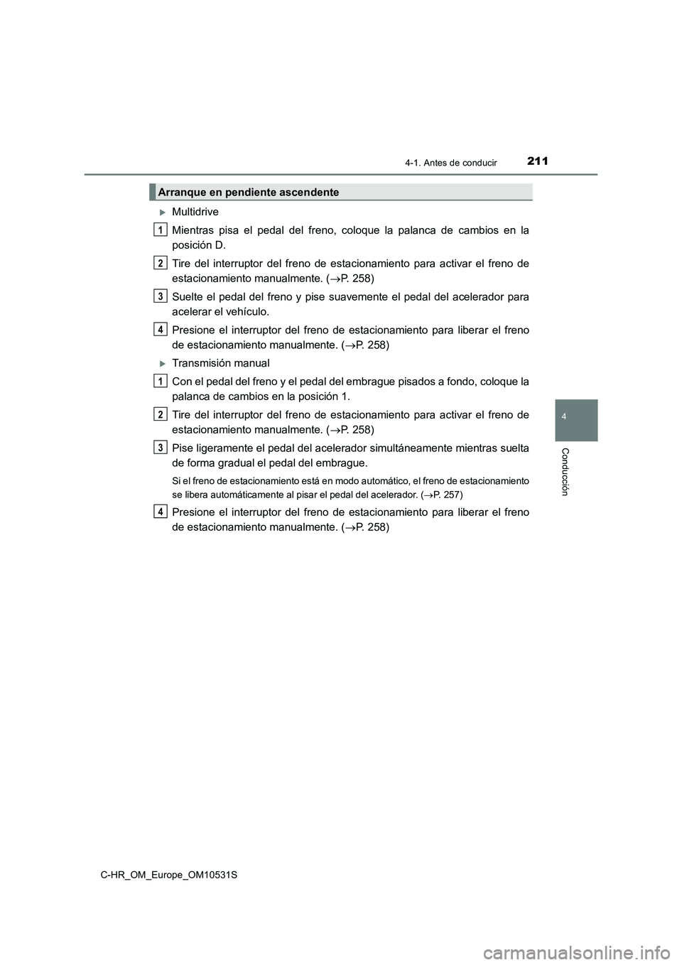 TOYOTA C-HR 2016 Manual del propietario (in Spanish) 2114-1. Antes de conducir
4
Conducción
C-HR_OM_Europe_OM10531S
Multidrive
Mientras pisa el pedal del freno, coloque la palanca de cambios en la
posición D.
Tire del interruptor del freno de e TOYOTA C-HR 2016 Manual del propietario (in Spanish) 2114-1. Antes de conducir
4
Conducción
C-HR_OM_Europe_OM10531S
Multidrive
Mientras pisa el pedal del freno, coloque la palanca de cambios en la
posición D.
Tire del interruptor del freno de e