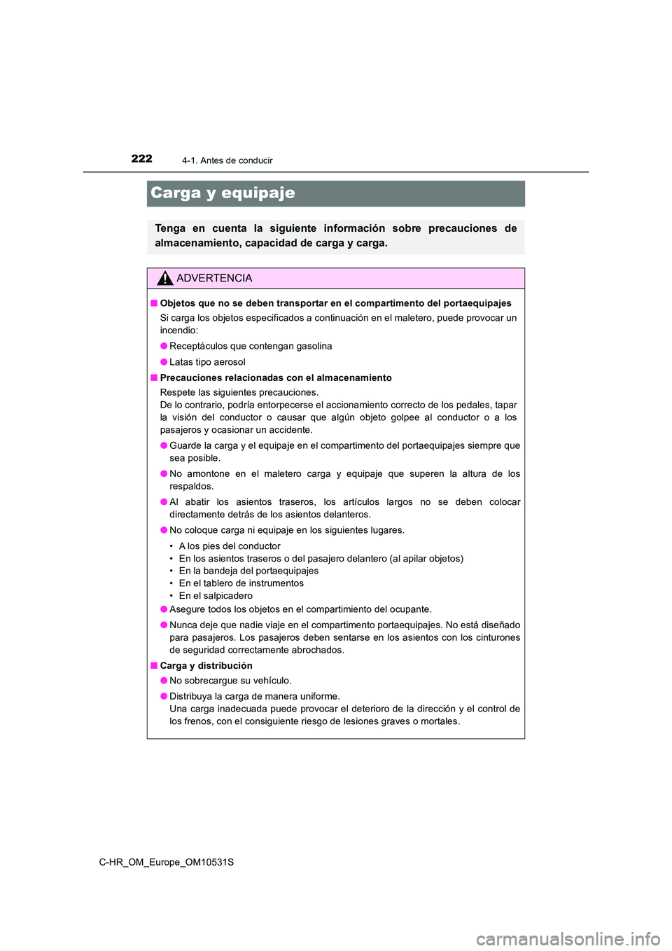TOYOTA C-HR 2016 Manual del propietario (in Spanish) 2224-1. Antes de conducir
C-HR_OM_Europe_OM10531S
Carga y equipaje
Tenga en cuenta la siguiente información sobre precauciones de
almacenamiento, capacidad de carga y carga.
ADVERTENCIA
■ Objetos TOYOTA C-HR 2016 Manual del propietario (in Spanish) 2224-1. Antes de conducir
C-HR_OM_Europe_OM10531S
Carga y equipaje
Tenga en cuenta la siguiente información sobre precauciones de
almacenamiento, capacidad de carga y carga.
ADVERTENCIA
■ Objetos