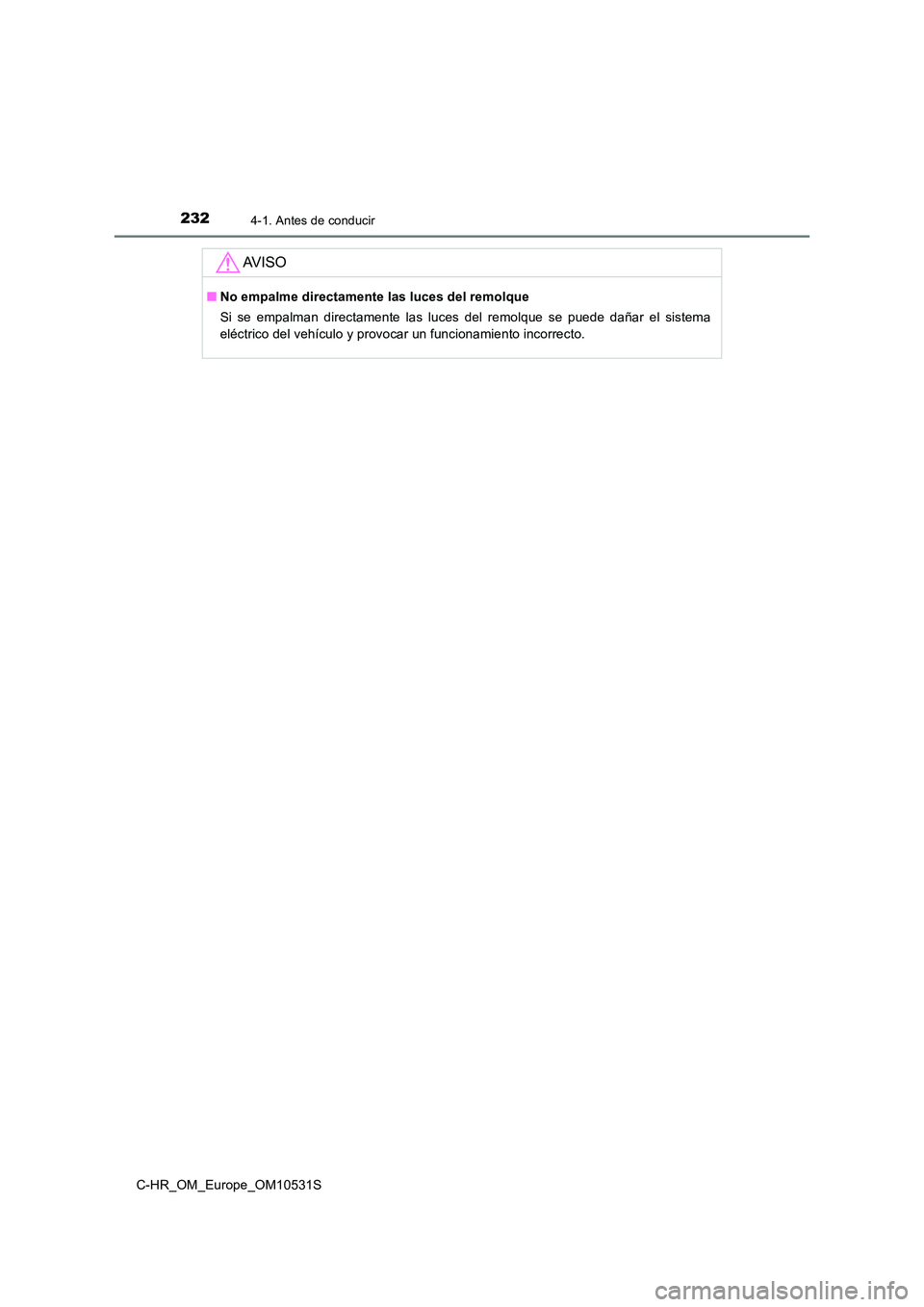 TOYOTA C-HR 2016 Manual del propietario (in Spanish) 2324-1. Antes de conducir
C-HR_OM_Europe_OM10531S
AV I S O
■No empalme directamente las luces del remolque
Si se empalman directamente las luces del remolque se puede dañar el sistema
eléctrico TOYOTA C-HR 2016 Manual del propietario (in Spanish) 2324-1. Antes de conducir
C-HR_OM_Europe_OM10531S
AV I S O
■No empalme directamente las luces del remolque
Si se empalman directamente las luces del remolque se puede dañar el sistema
eléctrico