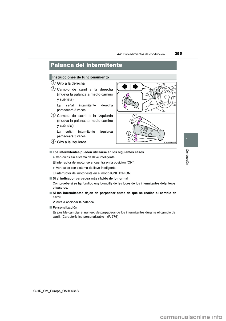TOYOTA C-HR 2016 Manual del propietario (in Spanish) 255
4
4-2. Procedimientos de conducción
Conducción
C-HR_OM_Europe_OM10531S
Palanca del intermitente
Giro a la derecha
Cambio de carril a la derecha
(mueva la palanca a medio camino
y suéltela)
L TOYOTA C-HR 2016 Manual del propietario (in Spanish) 255
4
4-2. Procedimientos de conducción
Conducción
C-HR_OM_Europe_OM10531S
Palanca del intermitente
Giro a la derecha
Cambio de carril a la derecha
(mueva la palanca a medio camino
y suéltela)
L