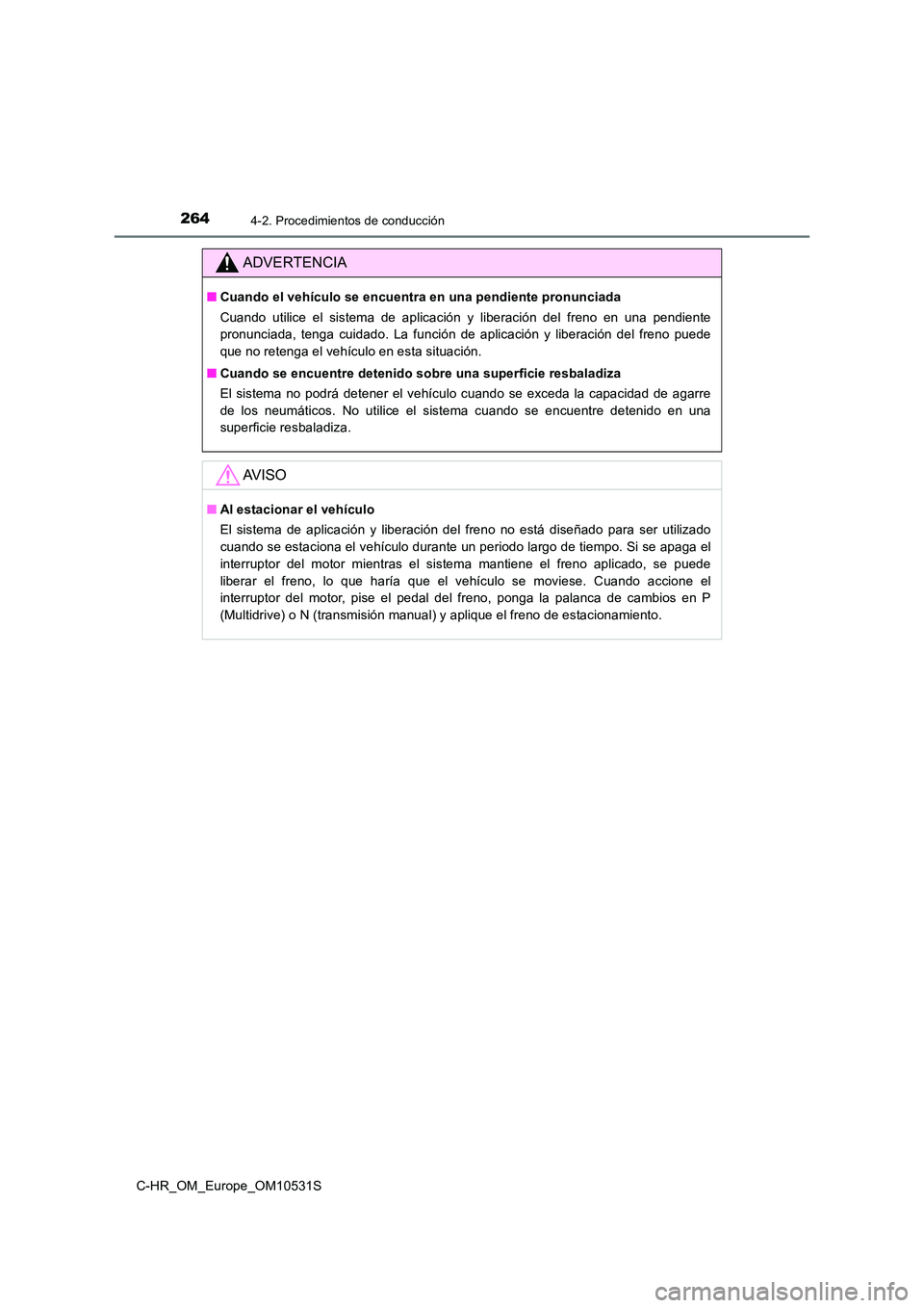 TOYOTA C-HR 2016  Manual del propietario (in Spanish) 2644-2. Procedimientos de conducción
C-HR_OM_Europe_OM10531S
ADVERTENCIA
■Cuando el vehículo se encuentra en una pendiente pronunciada 
Cuando utilice el sistema de aplicación y liberación del f