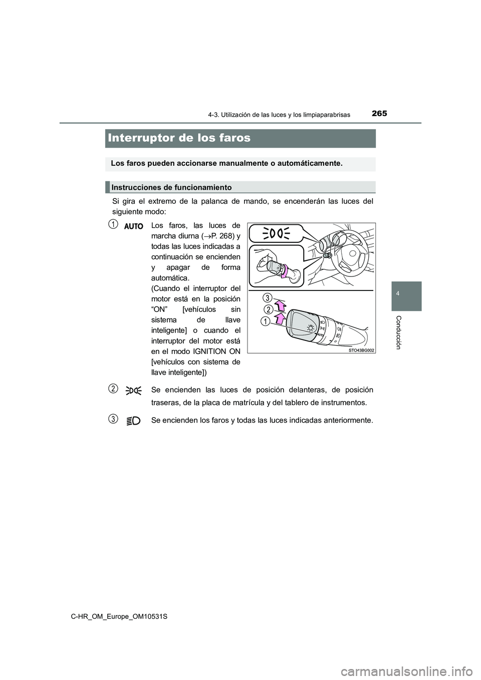 TOYOTA C-HR 2016  Manual del propietario (in Spanish) 265
4
4-3. Utilización de las luces y los limpiaparabrisas
Conducción
C-HR_OM_Europe_OM10531S
Interruptor de los faros
Si gira el extremo de la palanca de mando, se encenderán las luces del 
siguie