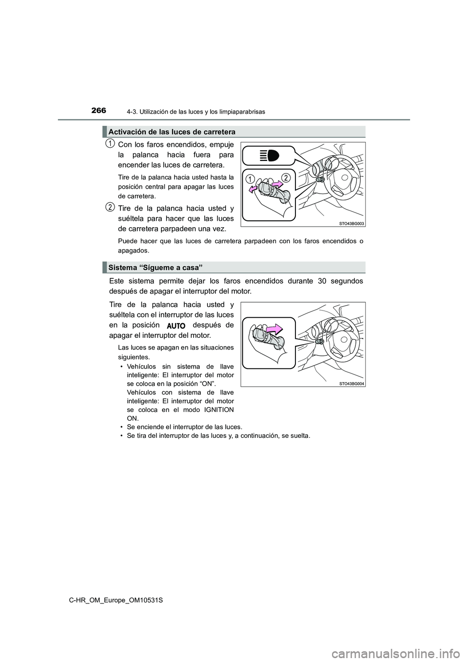 TOYOTA C-HR 2016  Manual del propietario (in Spanish) 2664-3. Utilización de las luces y los limpiaparabrisas
C-HR_OM_Europe_OM10531S
Con los faros encendidos, empuje 
la palanca hacia fuera para
encender las luces de carretera. 
Tire de la palanca haci