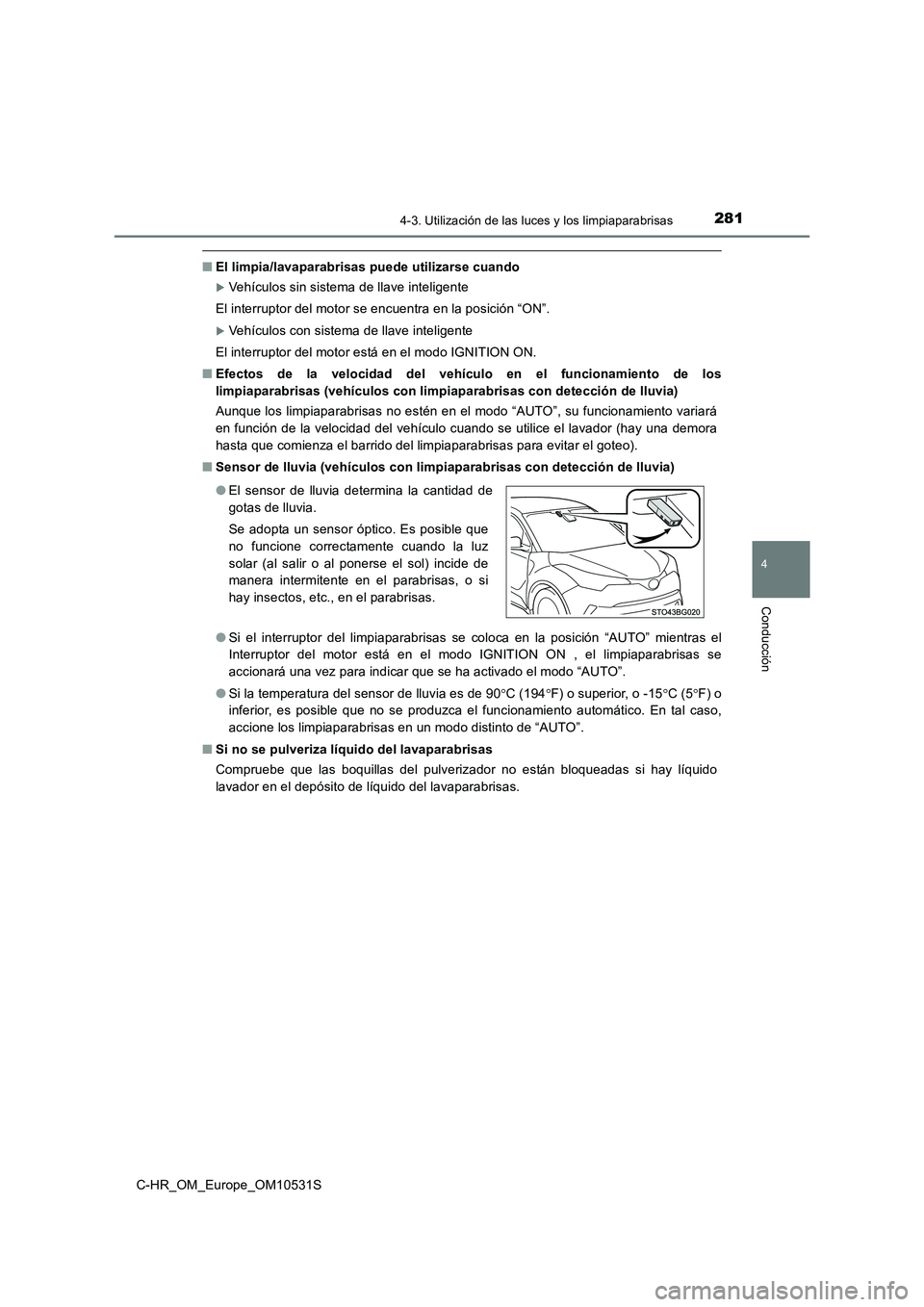 TOYOTA C-HR 2016  Manual del propietario (in Spanish) 2814-3. Utilización de las luces y los limpiaparabrisas
4
Conducción
C-HR_OM_Europe_OM10531S
■El limpia/lavaparabrisas puede utilizarse cuando
Vehículos sin sistema de llave inteligente 
El in