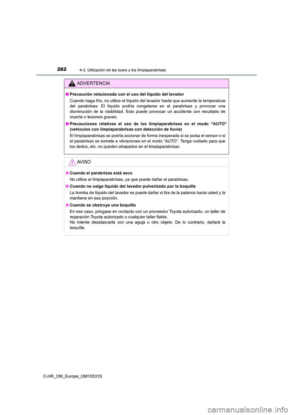 TOYOTA C-HR 2016  Manual del propietario (in Spanish) 2824-3. Utilización de las luces y los limpiaparabrisas
C-HR_OM_Europe_OM10531S
ADVERTENCIA
■Precaución relacionada con el uso del líquido del lavador 
Cuando haga frío, no utilice el líquido d