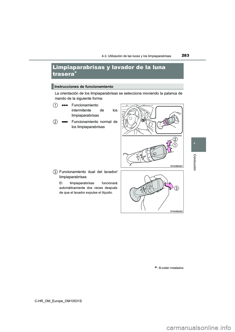 TOYOTA C-HR 2016  Manual del propietario (in Spanish) 283
4
4-3. Utilización de las luces y los limpiaparabrisas
Conducción
C-HR_OM_Europe_OM10531S
Limpiaparabrisas y lavador de la luna  
trasera
La orientación de los limpiaparabrisas se selecciona