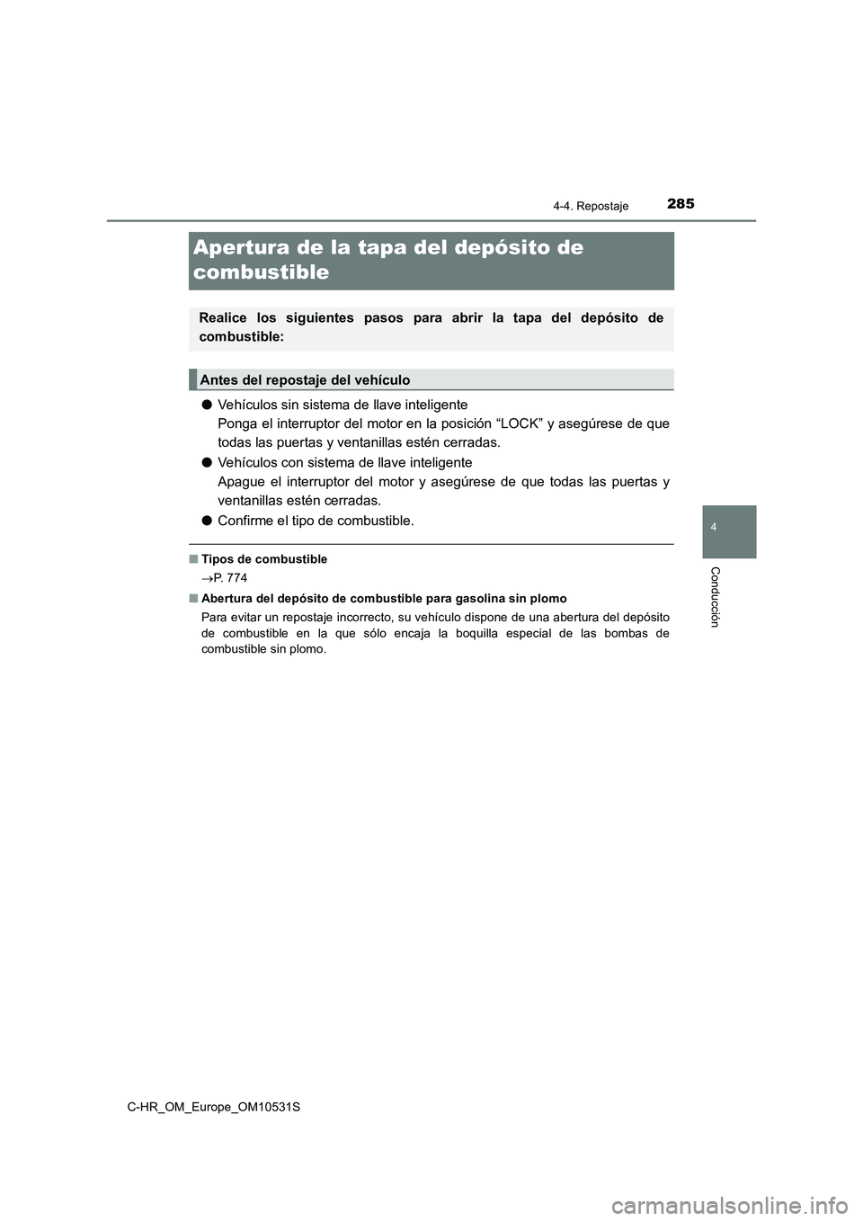 TOYOTA C-HR 2016  Manual del propietario (in Spanish) 285
4
4-4. Repostaje
Conducción
C-HR_OM_Europe_OM10531S
Apertura de la tapa del depósito de  
combustible
● Vehículos sin sistema de llave inteligente 
Ponga el interruptor del motor en la posici