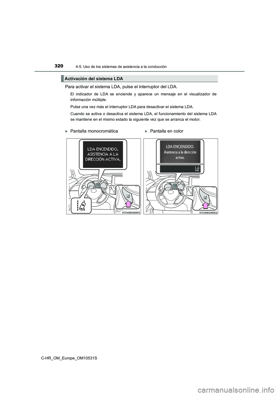 TOYOTA C-HR 2016  Manual del propietario (in Spanish) 3204-5. Uso de los sistemas de asistencia a la conducción
C-HR_OM_Europe_OM10531S
Para activar el sistema LDA, pulse el interruptor del LDA.
El indicador de LDA se enciende y aparece un mensaje en el