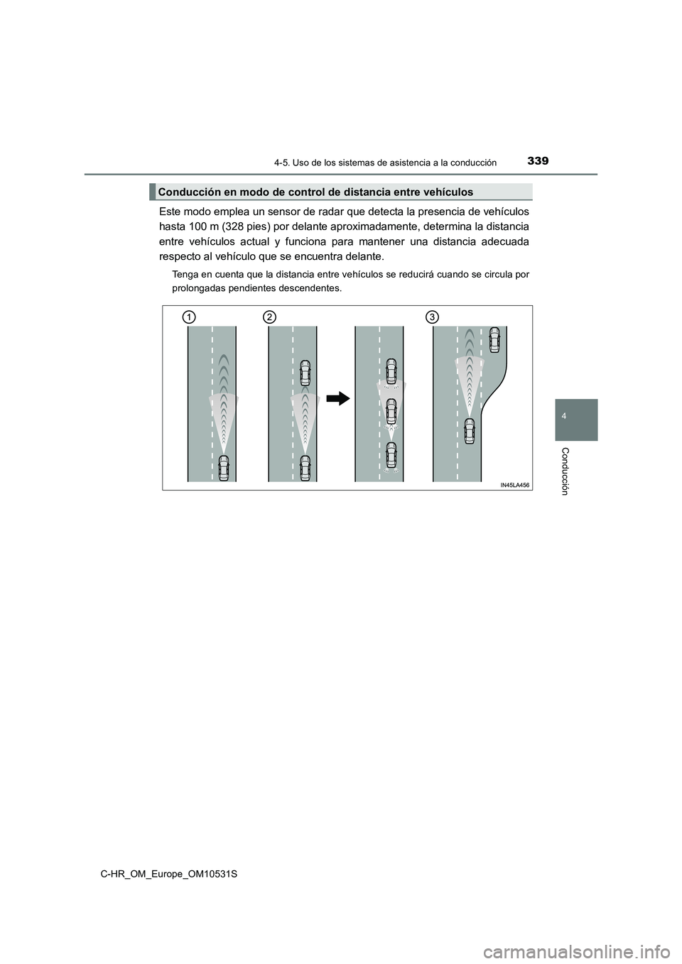 TOYOTA C-HR 2016  Manual del propietario (in Spanish) 3394-5. Uso de los sistemas de asistencia a la conducción
4
Conducción
C-HR_OM_Europe_OM10531S
Este modo emplea un sensor de radar que detecta la presencia de vehículos 
hasta 100 m (328 pies) por 