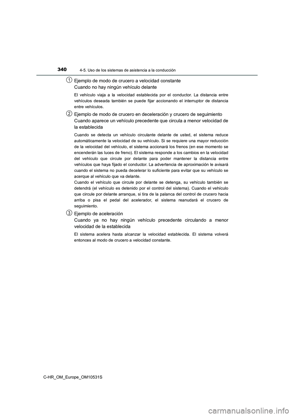 TOYOTA C-HR 2016  Manual del propietario (in Spanish) 3404-5. Uso de los sistemas de asistencia a la conducción
C-HR_OM_Europe_OM10531S
Ejemplo de modo de crucero a velocidad constante 
Cuando no hay ningún vehículo delante
El vehículo viaja a la vel