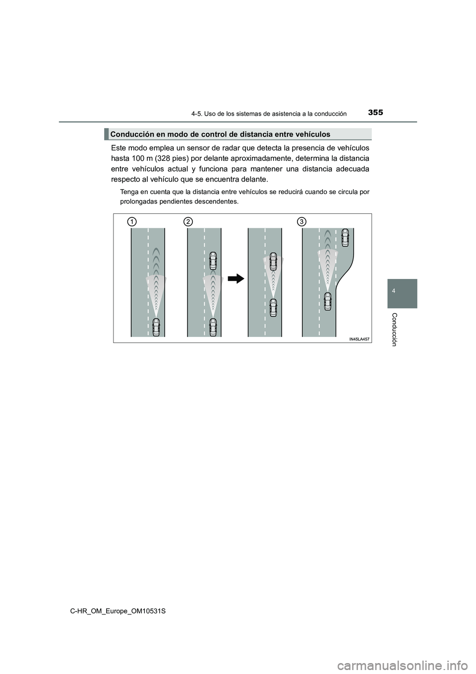 TOYOTA C-HR 2016 Manual del propietario (in Spanish) 3554-5. Uso de los sistemas de asistencia a la conducción
4
Conducción
C-HR_OM_Europe_OM10531S
Este modo emplea un sensor de radar que detecta la presencia de vehículos
hasta 100 m (328 pies) por TOYOTA C-HR 2016 Manual del propietario (in Spanish) 3554-5. Uso de los sistemas de asistencia a la conducción
4
Conducción
C-HR_OM_Europe_OM10531S
Este modo emplea un sensor de radar que detecta la presencia de vehículos
hasta 100 m (328 pies) por