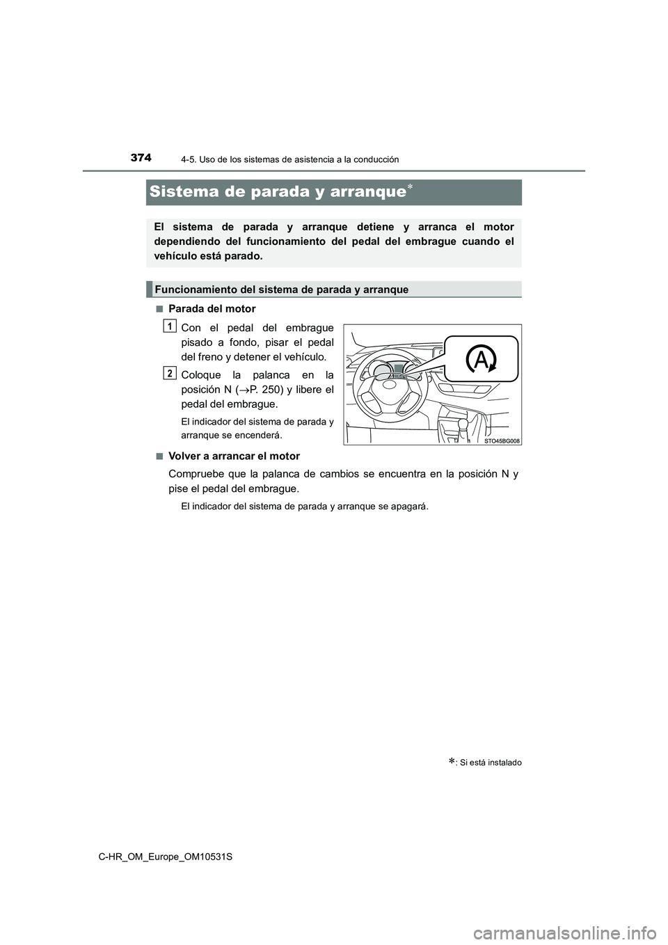 TOYOTA C-HR 2016  Manual del propietario (in Spanish) 3744-5. Uso de los sistemas de asistencia a la conducción
C-HR_OM_Europe_OM10531S
Sistema de parada y arranque
■Parada del motor 
Con el pedal del embrague 
pisado a fondo, pisar el pedal 
del f